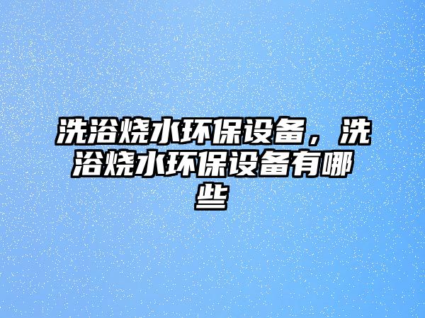 洗浴燒水環(huán)保設備，洗浴燒水環(huán)保設備有哪些