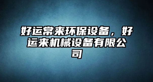 好運(yùn)常來環(huán)保設(shè)備，好運(yùn)來機(jī)械設(shè)備有限公司