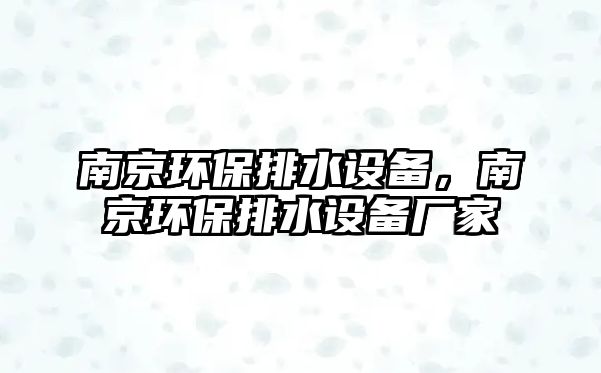 南京環(huán)保排水設(shè)備，南京環(huán)保排水設(shè)備廠家