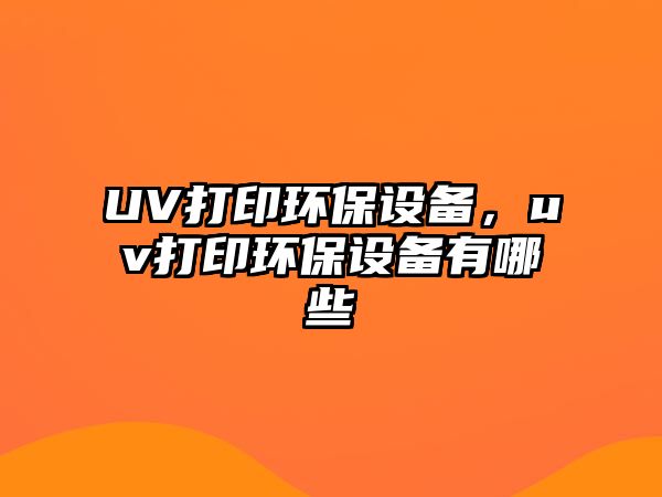 UV打印環(huán)保設(shè)備，uv打印環(huán)保設(shè)備有哪些