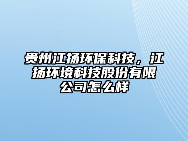 貴州江揚環(huán)?？萍迹瓝P環(huán)境科技股份有限公司怎么樣