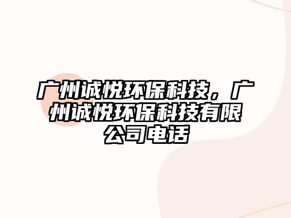 廣州誠悅環(huán)保科技，廣州誠悅環(huán)?？萍加邢薰倦娫? class=