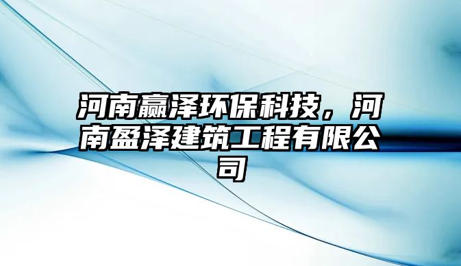 河南贏澤環(huán)保科技，河南盈澤建筑工程有限公司