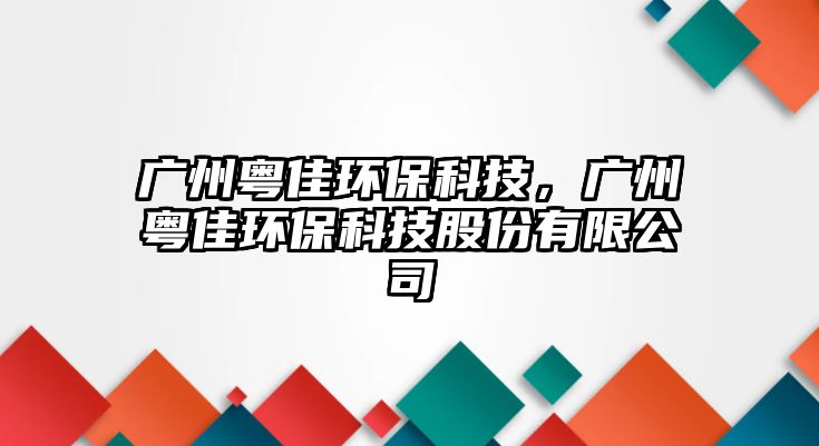 廣州粵佳環(huán)?？萍?，廣州粵佳環(huán)保科技股份有限公司