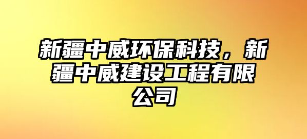 新疆中威環(huán)?？萍?，新疆中威建設工程有限公司