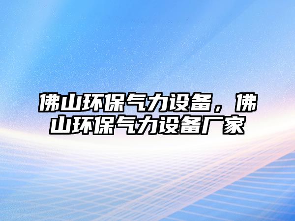 佛山環(huán)保氣力設(shè)備，佛山環(huán)保氣力設(shè)備廠家