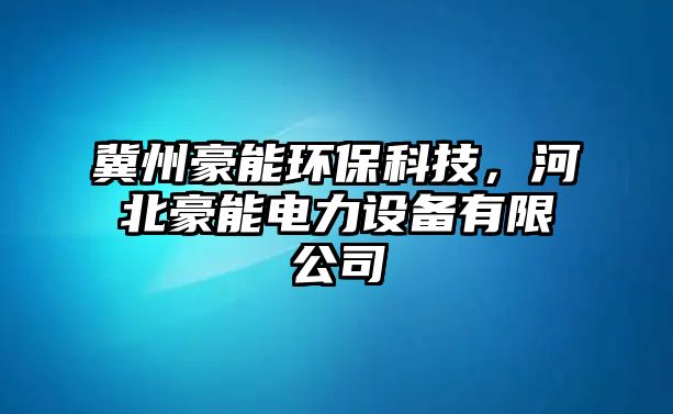 冀州豪能環(huán)?？萍迹颖焙滥茈娏υO(shè)備有限公司