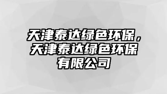 天津泰達(dá)綠色環(huán)保，天津泰達(dá)綠色環(huán)保有限公司