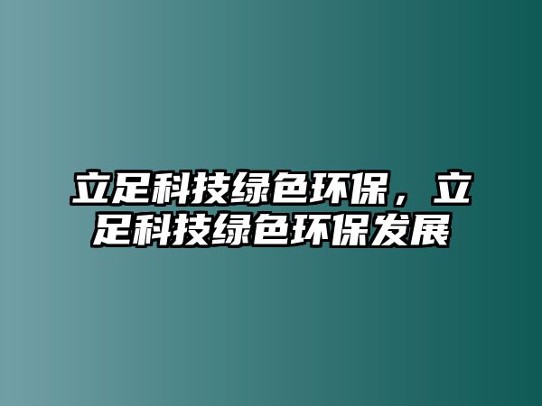 立足科技綠色環(huán)保，立足科技綠色環(huán)保發(fā)展