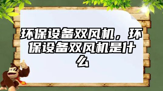 環(huán)保設備雙風機，環(huán)保設備雙風機是什么