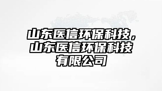 山東醫(yī)信環(huán)保科技，山東醫(yī)信環(huán)保科技有限公司