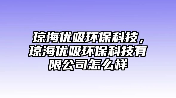 瓊海優(yōu)吸環(huán)保科技，瓊海優(yōu)吸環(huán)?？萍加邢薰驹趺礃? class=