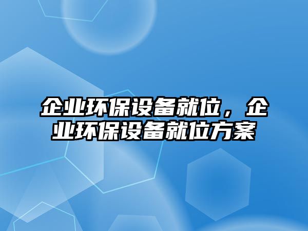 企業(yè)環(huán)保設(shè)備就位，企業(yè)環(huán)保設(shè)備就位方案