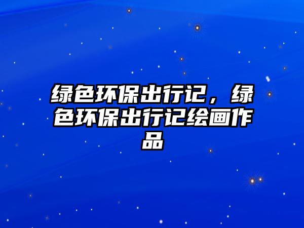 綠色環(huán)保出行記，綠色環(huán)保出行記繪畫作品