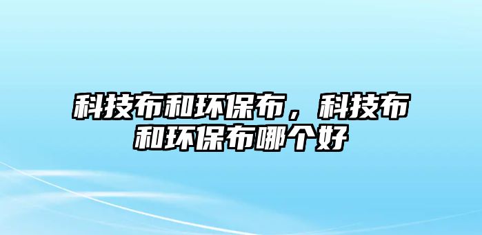 科技布和環(huán)保布，科技布和環(huán)保布哪個(gè)好