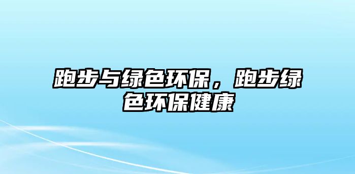 跑步與綠色環(huán)保，跑步綠色環(huán)保健康