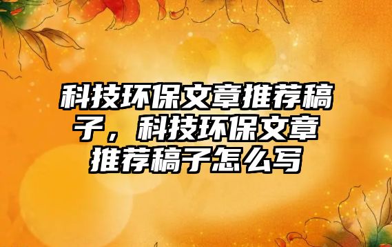 科技環(huán)保文章推薦稿子，科技環(huán)保文章推薦稿子怎么寫