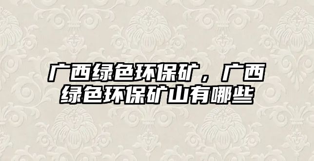 廣西綠色環(huán)保礦，廣西綠色環(huán)保礦山有哪些