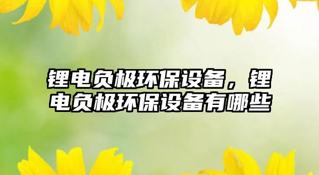 鋰電負極環(huán)保設備，鋰電負極環(huán)保設備有哪些