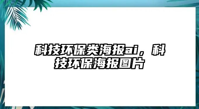 科技環(huán)保類海報ai，科技環(huán)保海報圖片