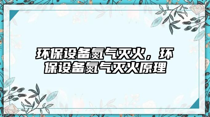 環(huán)保設(shè)備氮?dú)鉁缁?，環(huán)保設(shè)備氮?dú)鉁缁鹪? class=