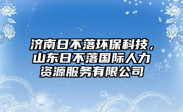 濟南日不落環(huán)?？萍迹綎|日不落國際人力資源服務有限公司