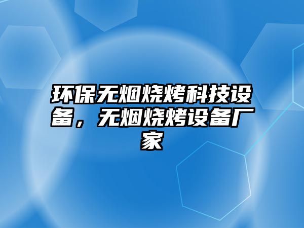 環(huán)保無煙燒烤科技設(shè)備，無煙燒烤設(shè)備廠家