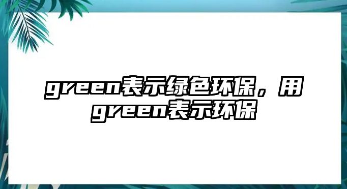 green表示綠色環(huán)保，用green表示環(huán)保