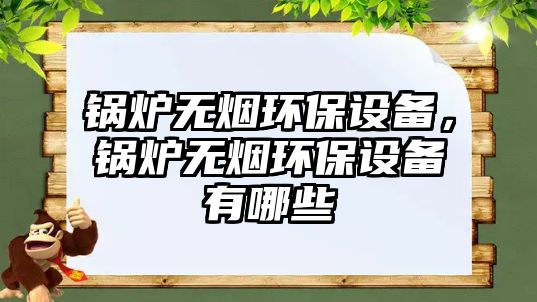 鍋爐無煙環(huán)保設(shè)備，鍋爐無煙環(huán)保設(shè)備有哪些