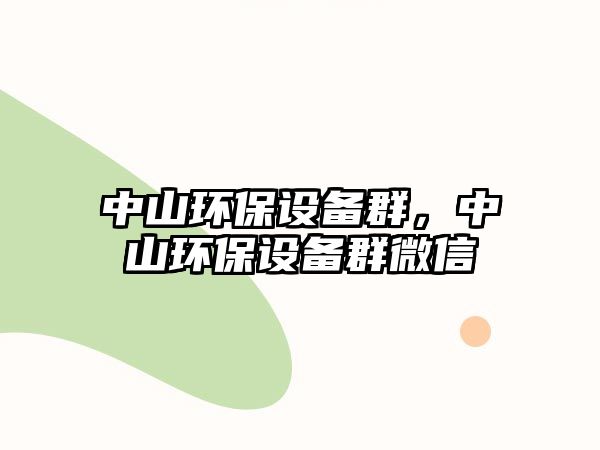 中山環(huán)保設(shè)備群，中山環(huán)保設(shè)備群微信