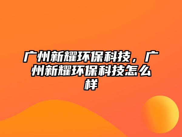 廣州新耀環(huán)?？萍迹瑥V州新耀環(huán)?？萍荚趺礃? class=