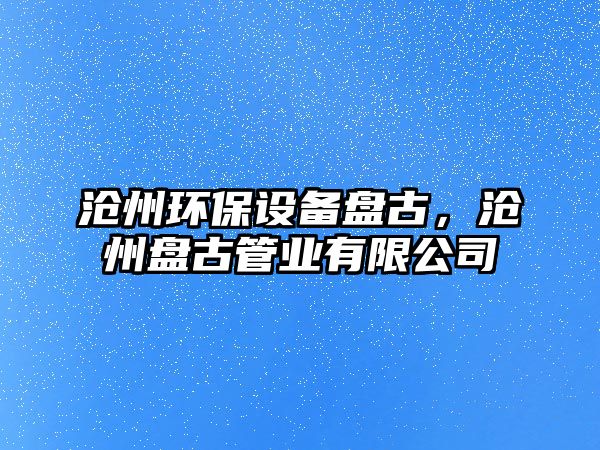 滄州環(huán)保設(shè)備盤古，滄州盤古管業(yè)有限公司