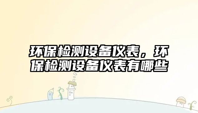 環(huán)保檢測設備儀表，環(huán)保檢測設備儀表有哪些