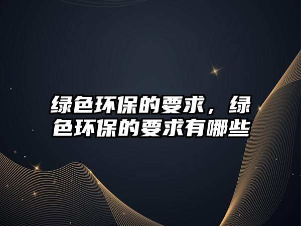 綠色環(huán)保的要求，綠色環(huán)保的要求有哪些