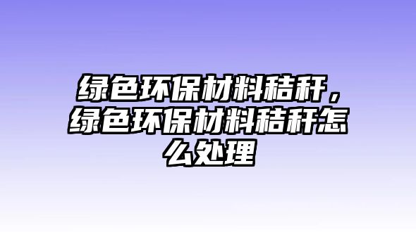 綠色環(huán)保材料秸稈，綠色環(huán)保材料秸稈怎么處理