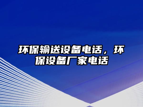 環(huán)保輸送設備電話，環(huán)保設備廠家電話