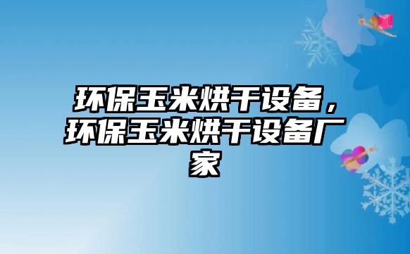 環(huán)保玉米烘干設(shè)備，環(huán)保玉米烘干設(shè)備廠家