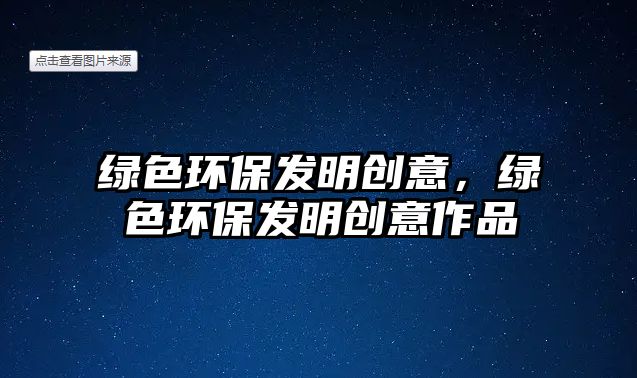 綠色環(huán)保發(fā)明創(chuàng)意，綠色環(huán)保發(fā)明創(chuàng)意作品