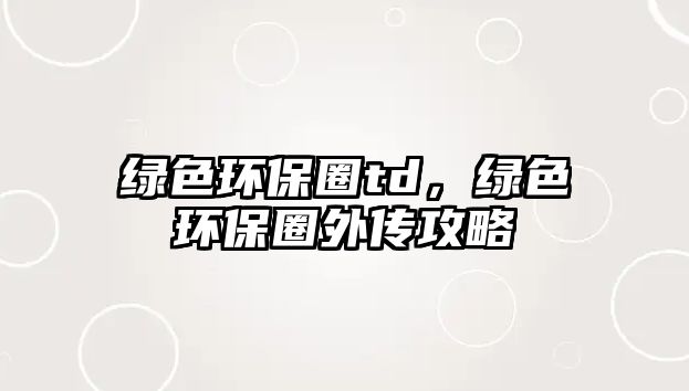 綠色環(huán)保圈td，綠色環(huán)保圈外傳攻略