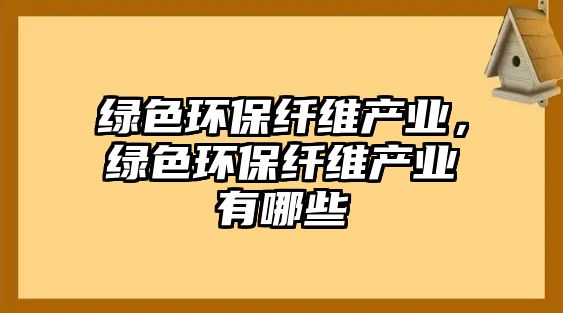 綠色環(huán)保纖維產(chǎn)業(yè)，綠色環(huán)保纖維產(chǎn)業(yè)有哪些