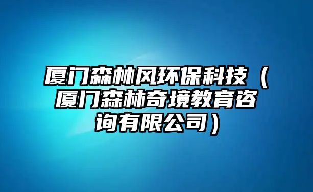 廈門森林風環(huán)?？萍迹◤B門森林奇境教育咨詢有限公司）