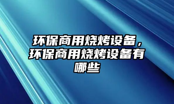 環(huán)保商用燒烤設(shè)備，環(huán)保商用燒烤設(shè)備有哪些