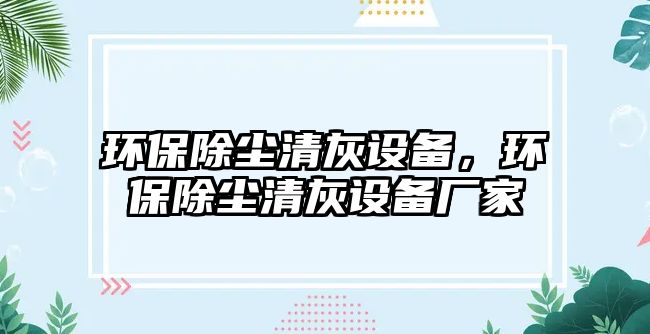 環(huán)保除塵清灰設備，環(huán)保除塵清灰設備廠家