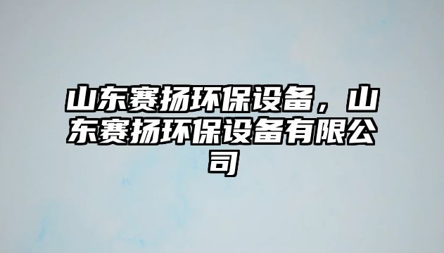 山東賽揚環(huán)保設備，山東賽揚環(huán)保設備有限公司