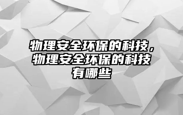 物理安全環(huán)保的科技，物理安全環(huán)保的科技有哪些