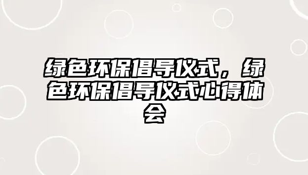 綠色環(huán)保倡導(dǎo)儀式，綠色環(huán)保倡導(dǎo)儀式心得體會