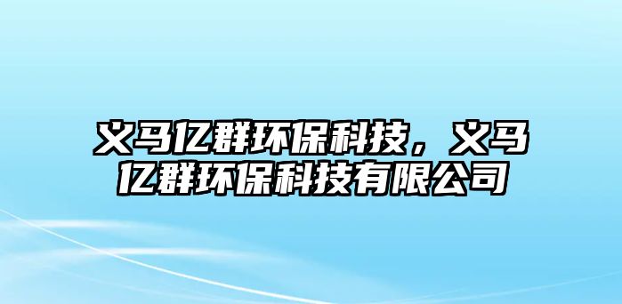 義馬億群環(huán)?？萍迹x馬億群環(huán)?？萍加邢薰? class=