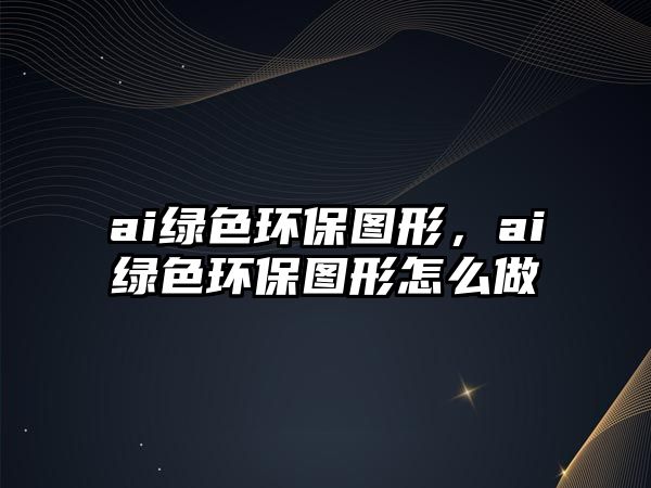 ai綠色環(huán)保圖形，ai綠色環(huán)保圖形怎么做