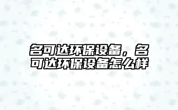 名可達環(huán)保設備，名可達環(huán)保設備怎么樣