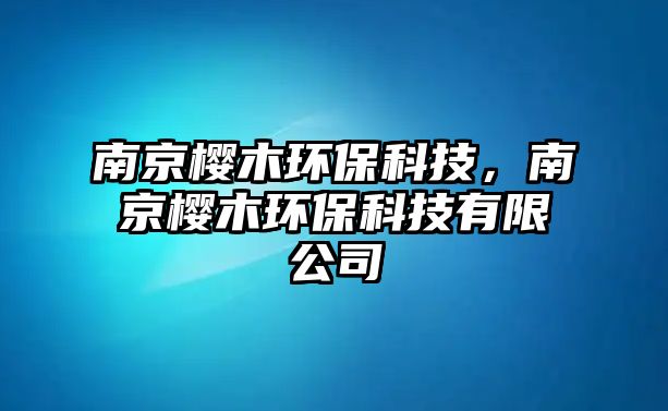 南京櫻木環(huán)?？萍?，南京櫻木環(huán)保科技有限公司